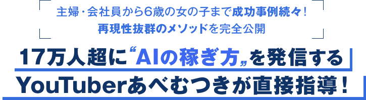 17万人にAIの稼ぎ方を発信するYoTuberあべむつきが直接指導！