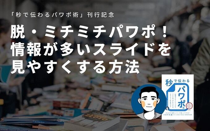 脱・ミチミチパワポ! 情報が多いスライドを見やすくする方法