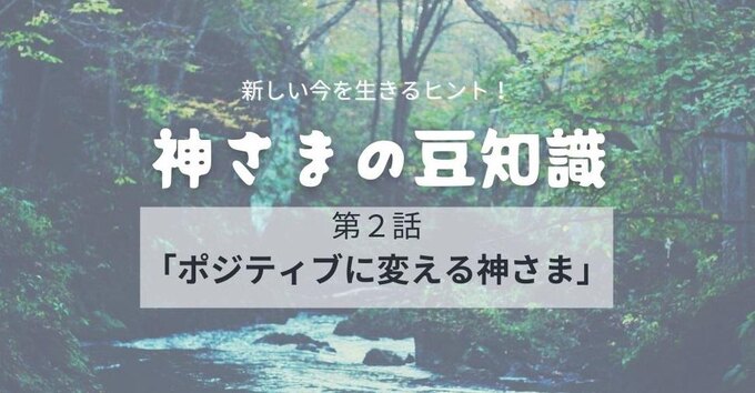 【神さまの豆知識】ネガティブをポジティブに変える神さま