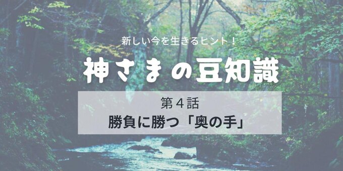 【神さまの豆知識】勝負に打ち勝つ「奥の手」を学ぶ