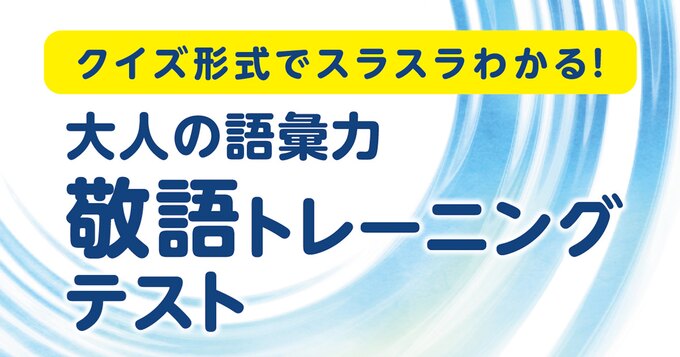 クイズ形式でスラスラわかる！大人の語彙力 敬語トレーニングテスト