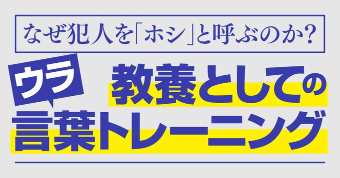 なぜ犯人を「ホシ」と呼ぶのか？ 教養としてのウラ言葉トレーニング