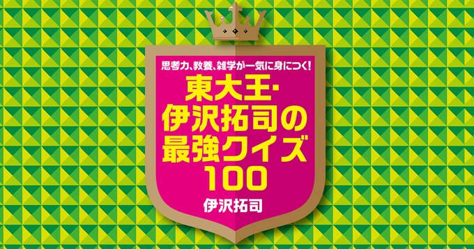 思考力、教養、雑学が一気に身につく!  東大王・伊沢拓司の最強クイズ100