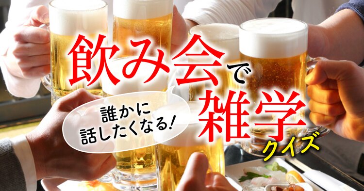 飲み会で誰かに話したくなる！ 雑学クイズ