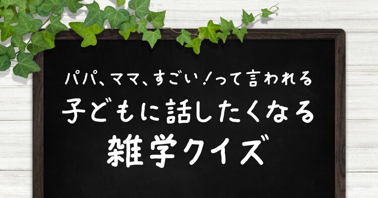 パパ、ママ、すごい!って言われる 子どもに話したくなる雑学クイズ