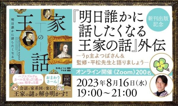 新刊出版記念『明日誰かに話したくなる 王家の話』外伝 -うp主よつばさん&監修・平松先生と語りましょう-