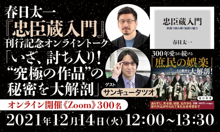 春日太一『忠臣蔵入門』刊行記念オンライントーク「いざ、討ち入り！“究極の作品”の秘密を大解剖」　ゲスト：サンキュータツオ