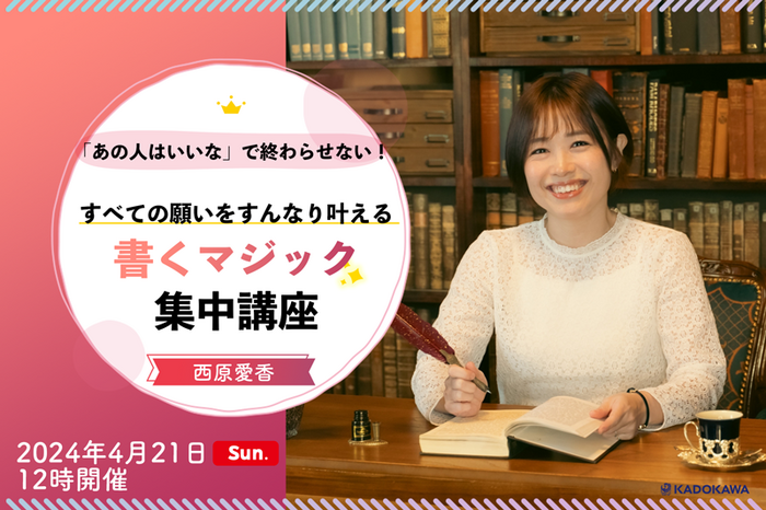 西原愛香 「あの人はいいな」で終わらせない！すべての願いをすんなり叶える 書くマジック 集中講座