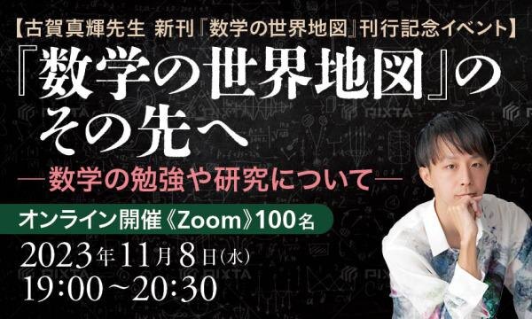 【古賀真輝先生 新刊『数学の世界地図』刊行記念イベント】『数学の世界地図』のその先へ -数学の勉強や研究について-
