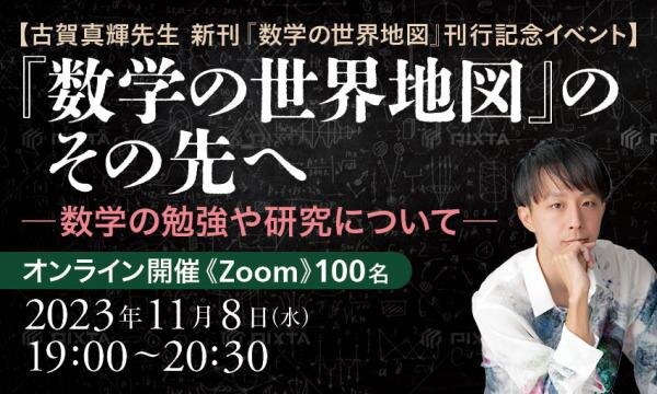 【古賀真輝先生　新刊『数学の世界地図』刊行記念イベント】『数学の世界地図』のその先へ　-数学の勉強や研究について-